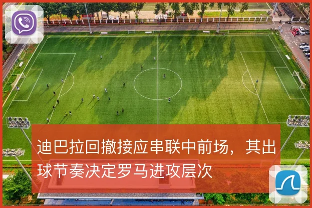 迪巴拉回撤接应串联中前场，其出球节奏决定罗马进攻层次