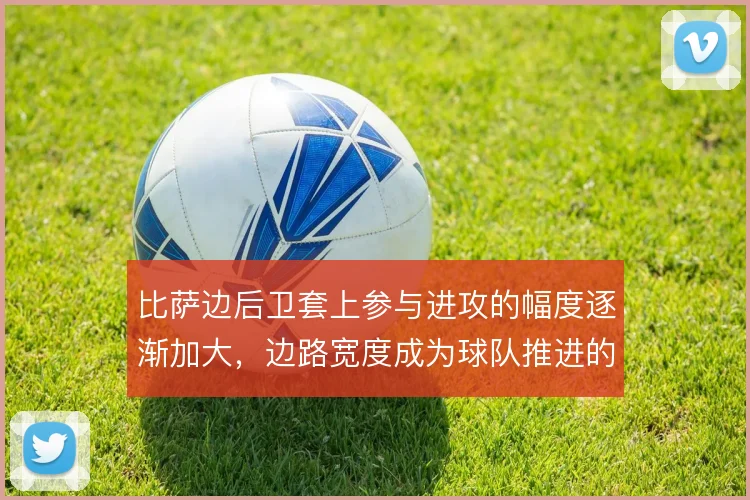 比萨边后卫套上参与进攻的幅度逐渐加大,边路宽度成为球队推进的固定出口