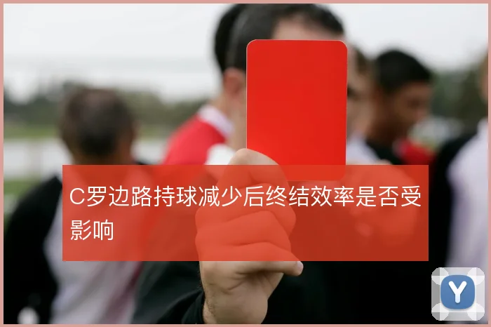 C罗边路持球减少后终结效率是否受影响