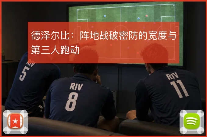 德泽尔比：阵地战破密防的宽度与第三人跑动