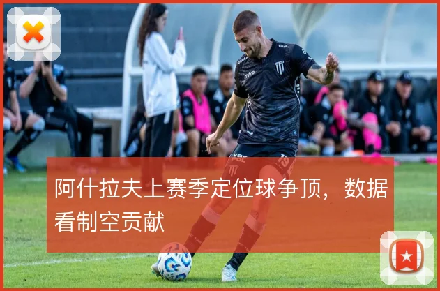 阿什拉夫上赛季定位球争顶，数据看制空贡献
