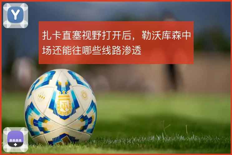 扎卡直塞视野打开后，勒沃库森中场还能往哪些线路渗透