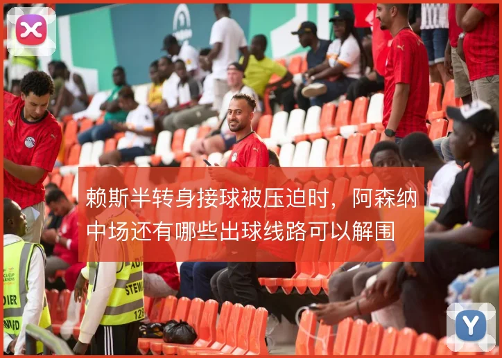 赖斯半转身接球被压迫时，阿森纳中场还有哪些出球线路可以解围