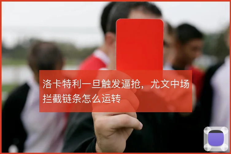 洛卡特利一旦触发逼抢，尤文中场拦截链条怎么运转