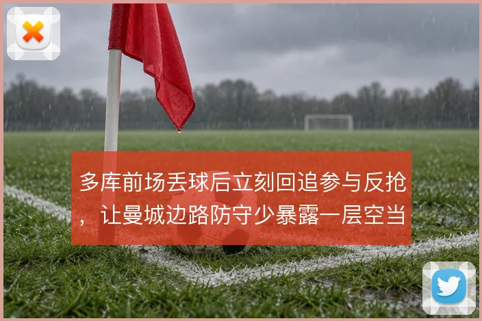 多库前场丢球后立刻回追参与反抢，让曼城边路防守少暴露一层空当
