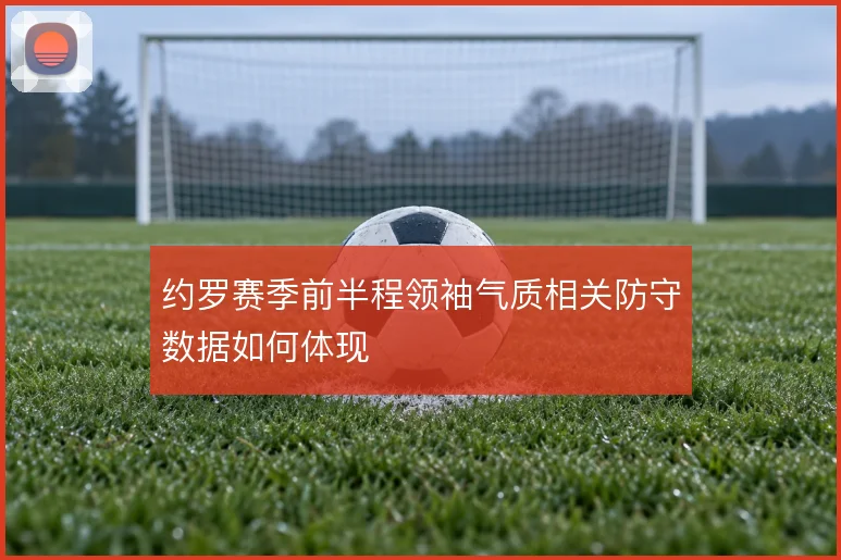 约罗赛季前半程领袖气质相关防守数据如何体现