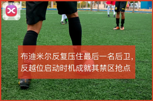 布迪米尔反复压住最后一名后卫，反越位启动时机成就其禁区抢点