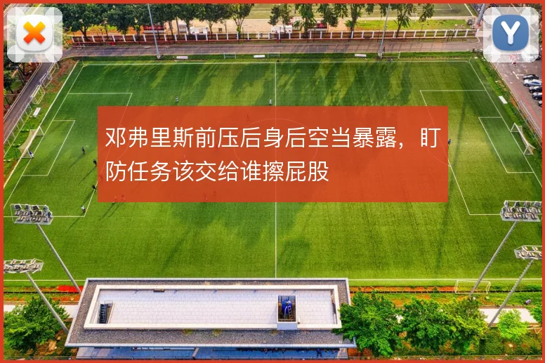 邓弗里斯前压后身后空当暴露，盯防任务该交给谁擦屁股