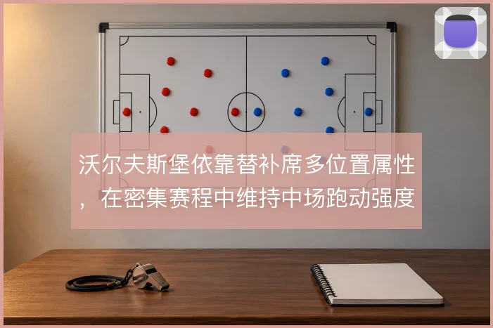 沃尔夫斯堡依靠替补席多位置属性，在密集赛程中维持中场跑动强度