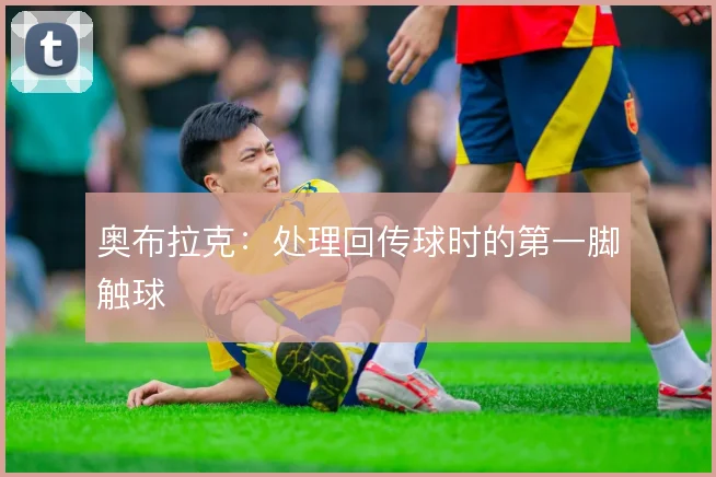 奥布拉克：处理回传球时的第一脚触球