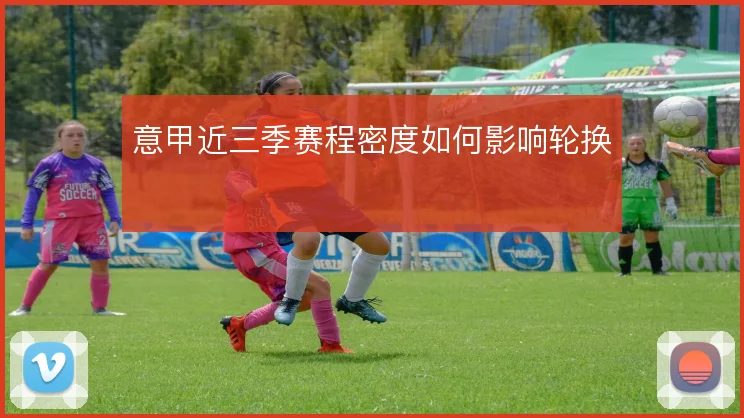 意甲近三季赛程密度如何影响轮换