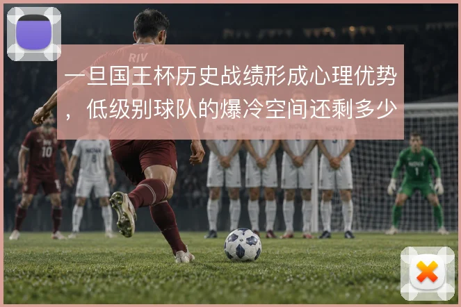 一旦国王杯历史战绩形成心理优势，低级别球队的爆冷空间还剩多少