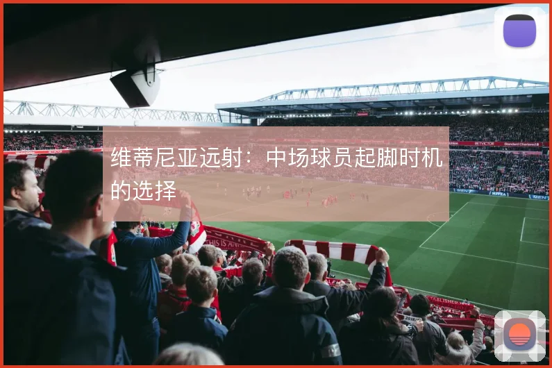 维蒂尼亚远射：中场球员起脚时机的选择