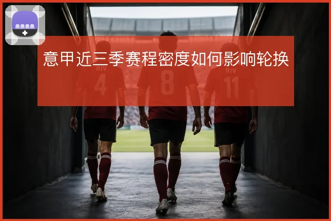 意甲近三季赛程密度如何影响轮换