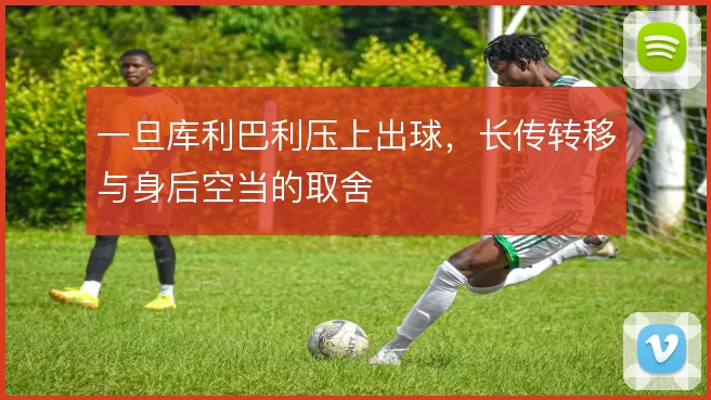 一旦库利巴利压上出球，长传转移与身后空当的取舍
