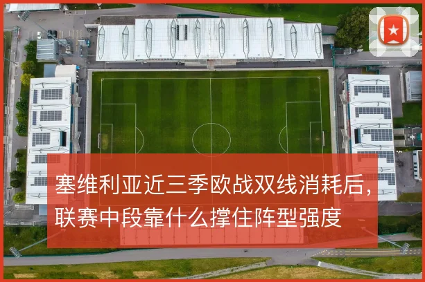 塞维利亚近三季欧战双线消耗后，联赛中段靠什么撑住阵型强度
