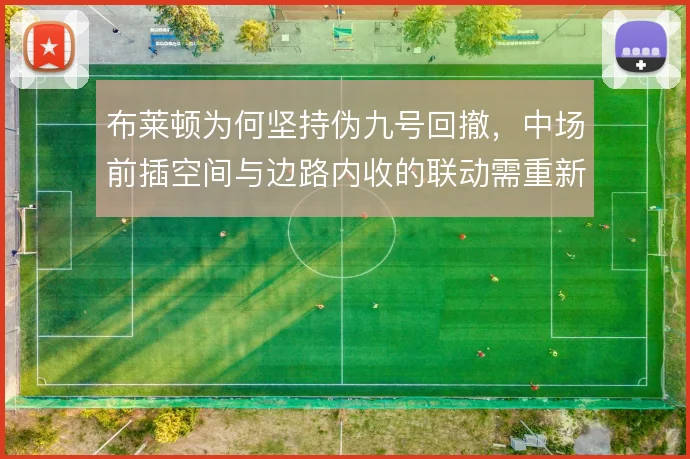 布莱顿为何坚持伪九号回撤，中场前插空间与边路内收的联动需重新权衡