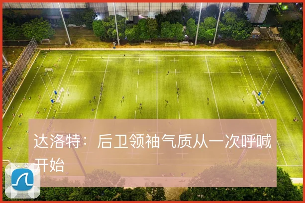 达洛特：后卫领袖气质从一次呼喊开始