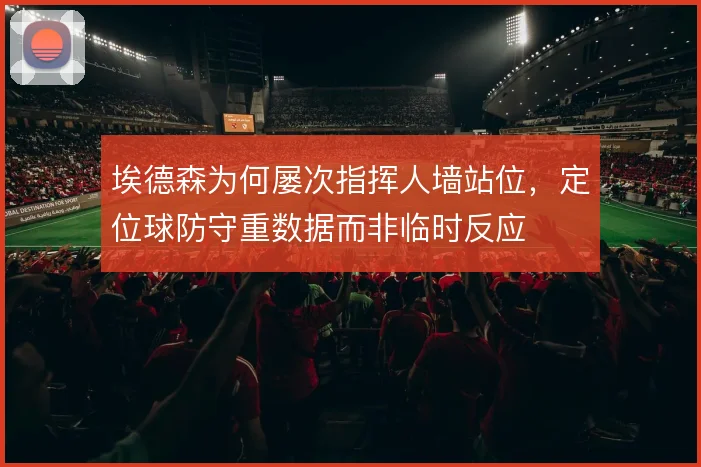 埃德森为何屡次指挥人墙站位，定位球防守重数据而非临时反应