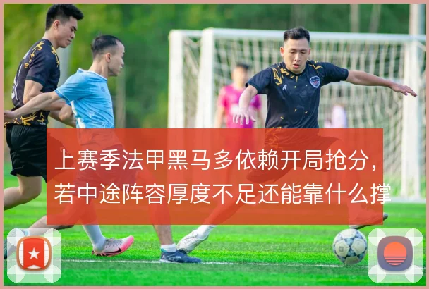 上赛季法甲黑马多依赖开局抢分，若中途阵容厚度不足还能靠什么撑住