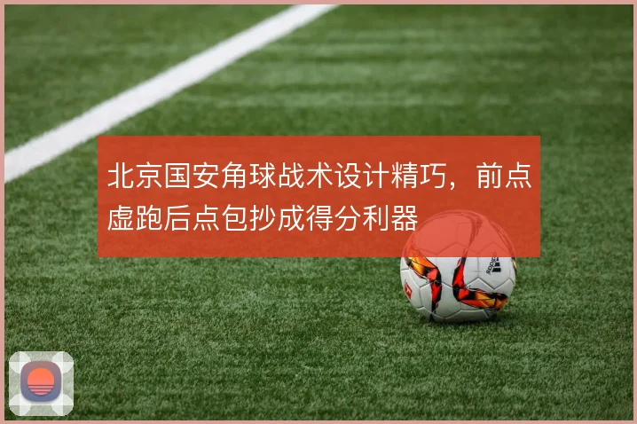 北京国安角球战术设计精巧，前点虚跑后点包抄成得分利器