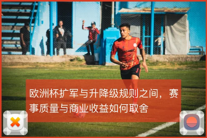 欧洲杯扩军与升降级规则之间，赛事质量与商业收益如何取舍