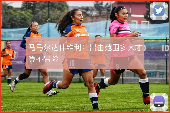 马马尔达什维利：出击范围多大才算不冒险