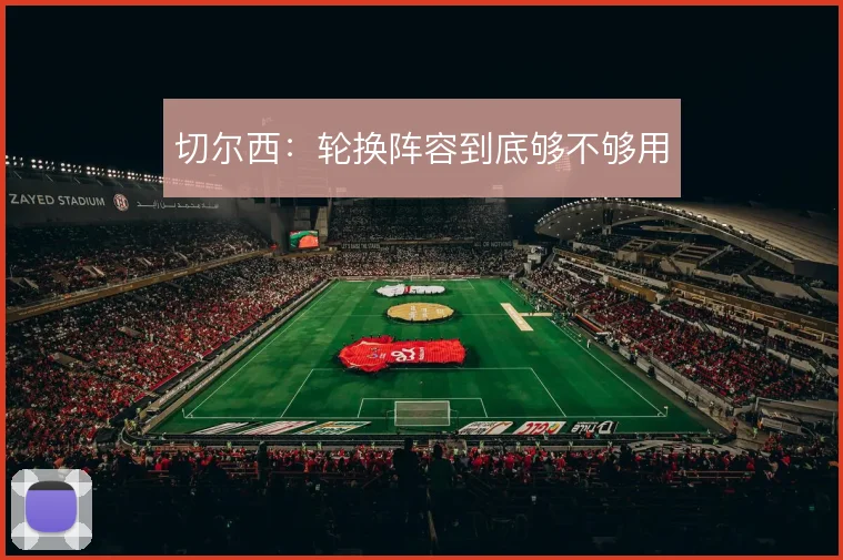 切尔西：轮换阵容到底够不够用