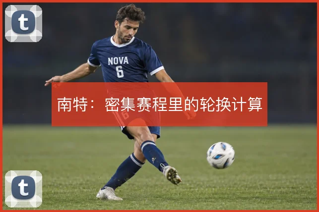 南特：密集赛程里的轮换计算