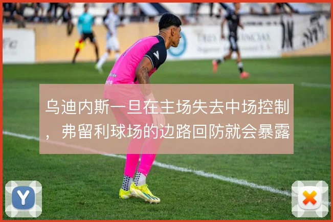 乌迪内斯一旦在主场失去中场控制，弗留利球场的边路回防就会暴露空当