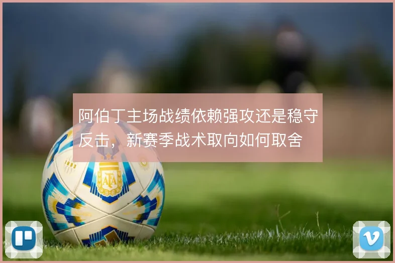 阿伯丁主场战绩依赖强攻还是稳守反击，新赛季战术取向如何取舍