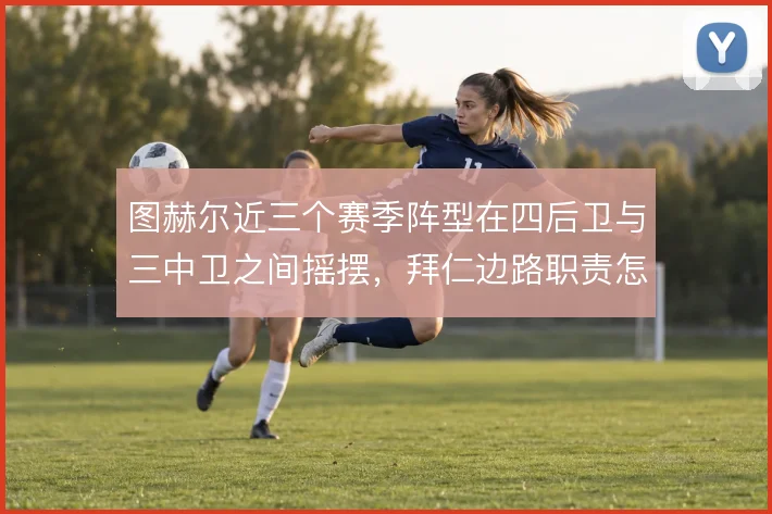 图赫尔近三个赛季阵型在四后卫与三中卫之间摇摆，拜仁边路职责怎么定