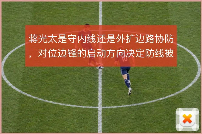 蒋光太是守内线还是外扩边路协防，对位边锋的启动方向决定防线被动程度