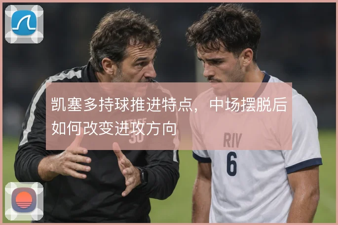 凯塞多持球推进特点，中场摆脱后如何改变进攻方向