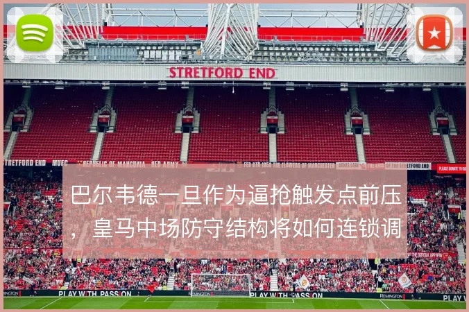 巴尔韦德一旦作为逼抢触发点前压，皇马中场防守结构将如何连锁调整
