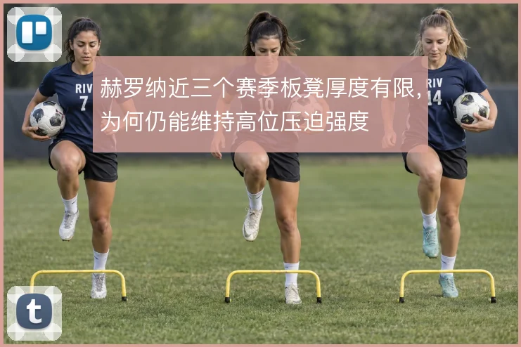 赫罗纳近三个赛季板凳厚度有限，为何仍能维持高位压迫强度