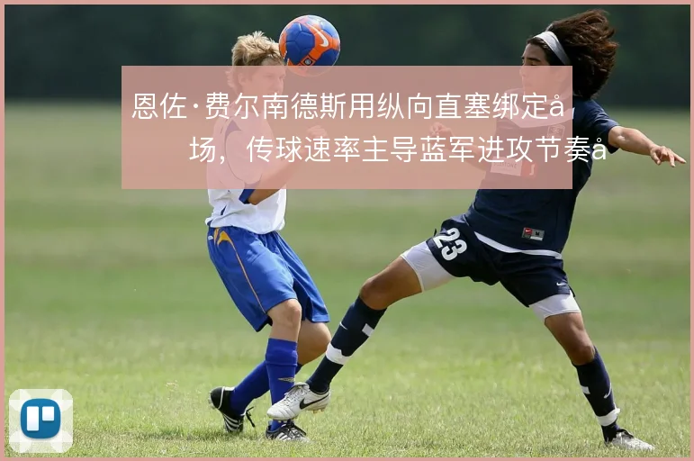 恩佐·费尔南德斯用纵向直塞绑定前场，传球速率主导蓝军进攻节奏变化