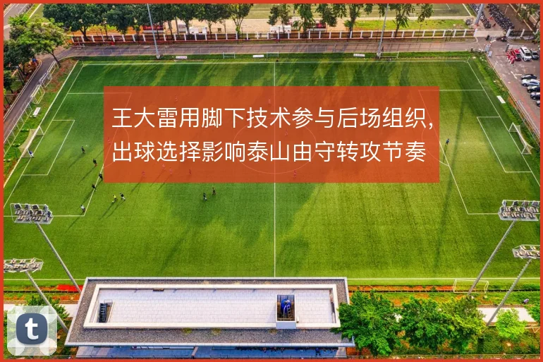 王大雷用脚下技术参与后场组织,出球选择影响泰山由守转攻节奏