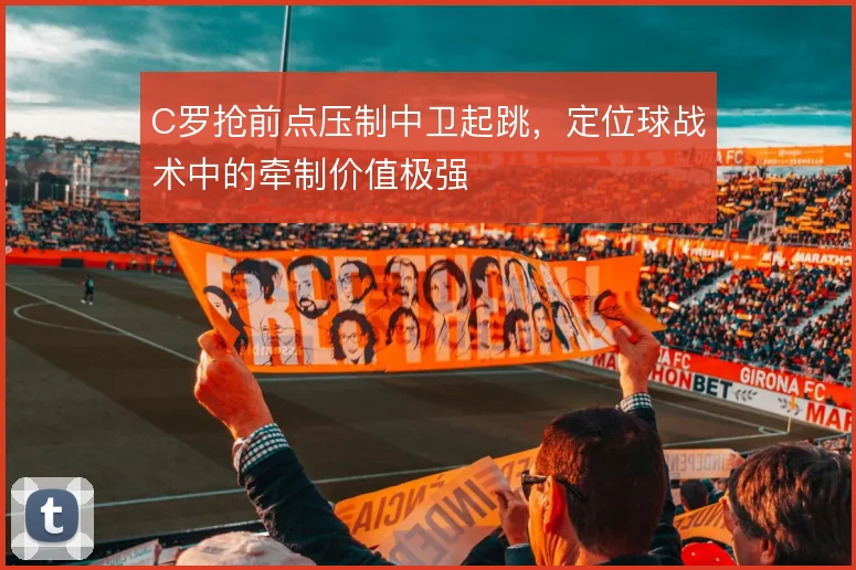 C罗抢前点压制中卫起跳，定位球战术中的牵制价值极强