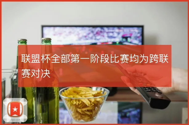 联盟杯全部第一阶段比赛均为跨联赛对决
