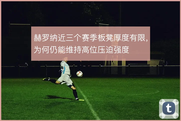 赫罗纳近三个赛季板凳厚度有限，为何仍能维持高位压迫强度