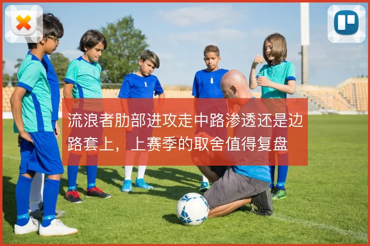 流浪者肋部进攻走中路渗透还是边路套上，上赛季的取舍值得复盘