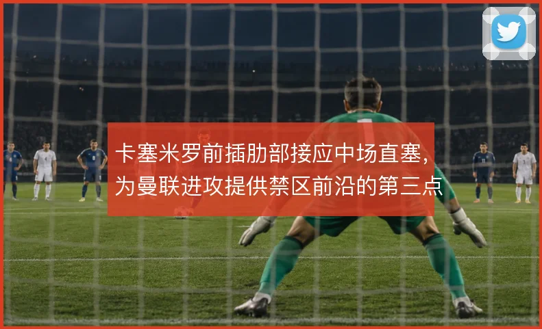 卡塞米罗前插肋部接应中场直塞，为曼联进攻提供禁区前沿的第三点