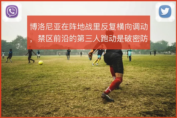 博洛尼亚在阵地战里反复横向调动，禁区前沿的第三人跑动是破密防的关键