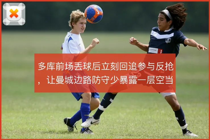 多库前场丢球后立刻回追参与反抢，让曼城边路防守少暴露一层空当