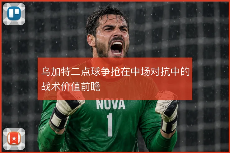 乌加特二点球争抢在中场对抗中的战术价值前瞻
