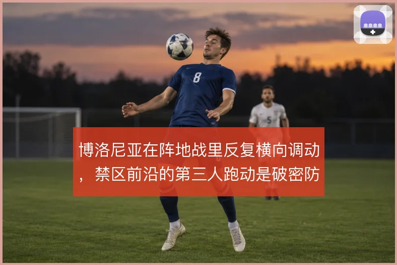博洛尼亚在阵地战里反复横向调动，禁区前沿的第三人跑动是破密防的关键
