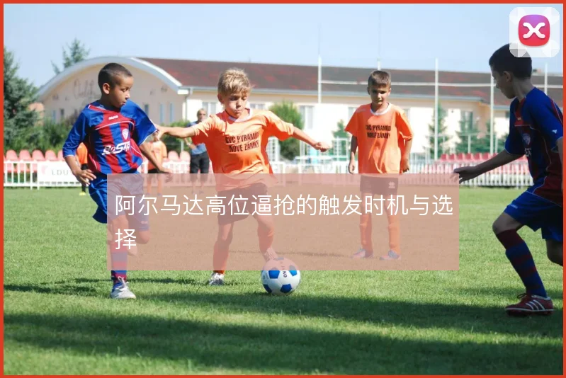 阿尔马达高位逼抢的触发时机与选择