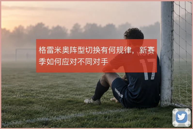 格雷米奥阵型切换有何规律，新赛季如何应对不同对手